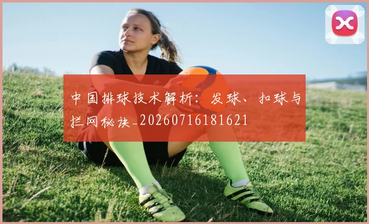 中国排球技术解析：发球、扣球与拦网秘诀_20260716181621